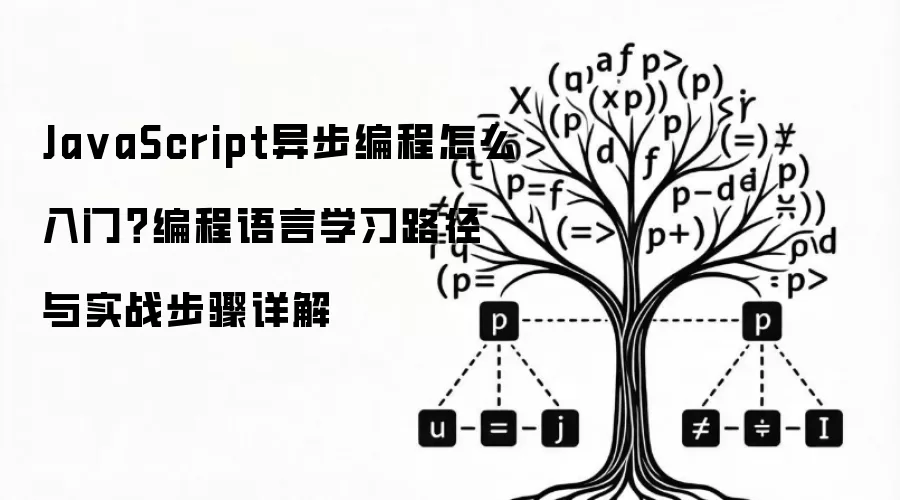 Ja vaScript异步编程怎么入门?编程语言学习路径与实战步骤详解