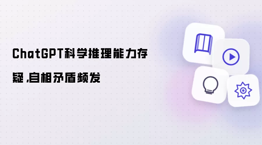 ChatGPT科学推理能力存疑，自相矛盾频发