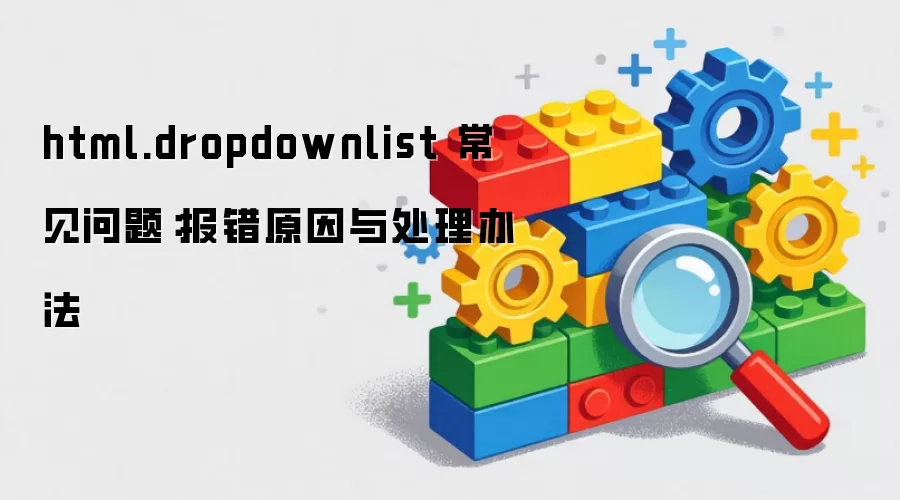html.dropdownlist 常见问题:报错原因与处理办法