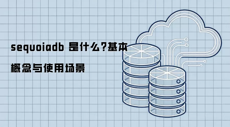 sequoiadb 是什么?基本概念与使用场景