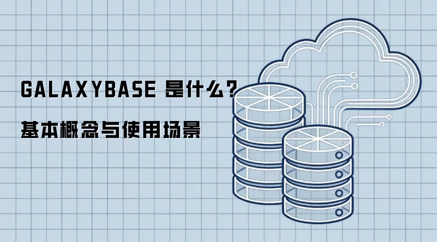 GALAXYBASE 是什么？基本概念与使用场景