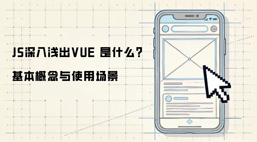 JS深入&浅出VUE 是什么?基本概念与使用场景