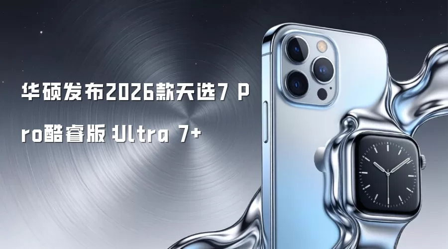 华硕发布2026款天选7 Pro酷睿版:Ultra 7+