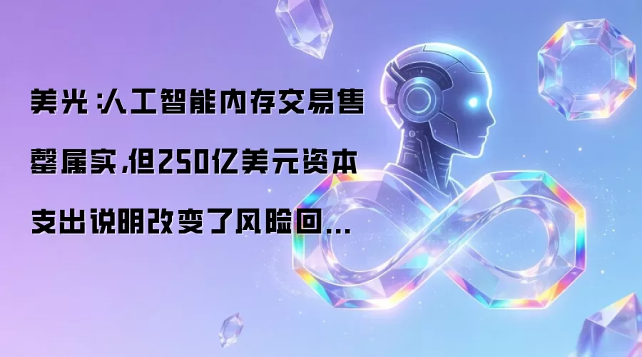 美光：人工智能内存交易售罄属实，但250亿美元资本支出说明改变了风险回报状况