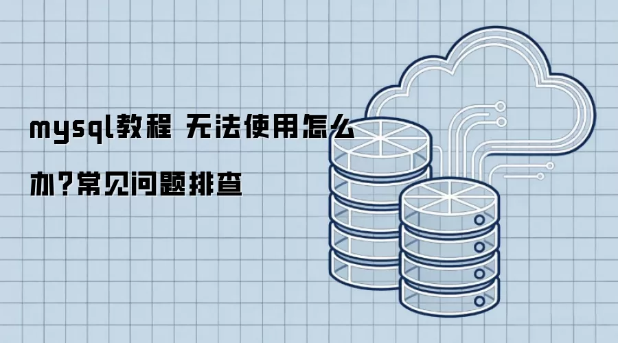 mysql教程 无法使用怎么办？常见问题排查