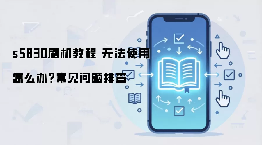s5830刷机教程 无法使用怎么办?常见问题排查