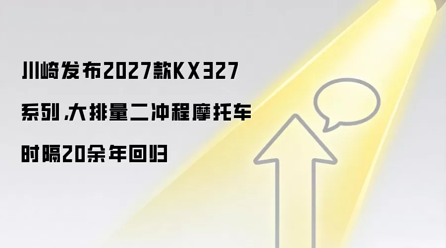 川崎发布2027款KX327系列，大排量二冲程摩托车时隔20余年回归
