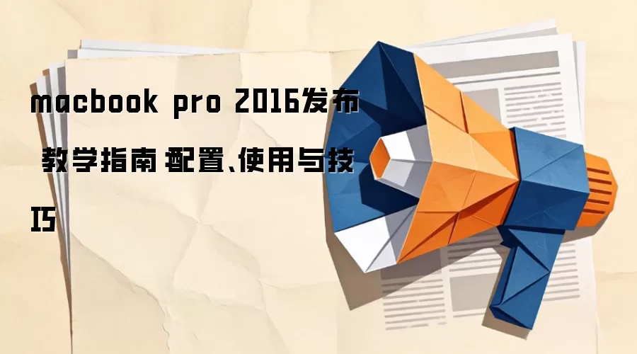 macbook pro 2016发布 教学指南：配置、使用与技巧