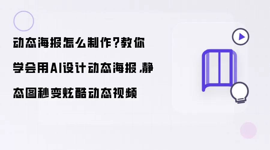 动态海报怎么制作?教你学会用AI设计动态海报,静态图秒变炫酷动态视频