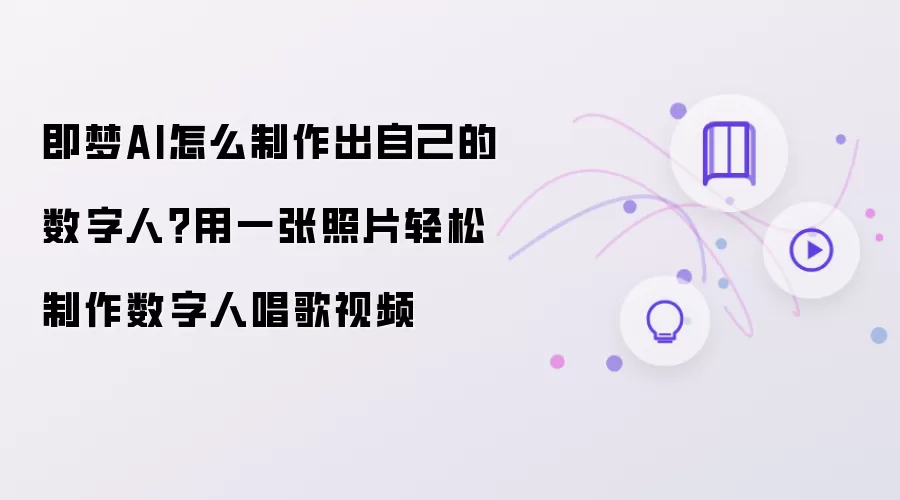 即梦AI怎么制作出自己的数字人?用一张照片轻松制作数字人唱歌视频