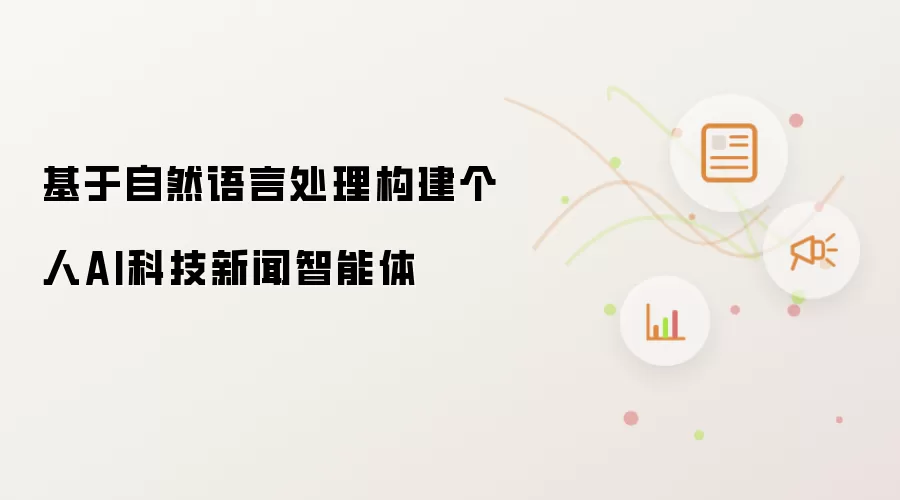 基于自然语言处理构建个人AI科技新闻智能体