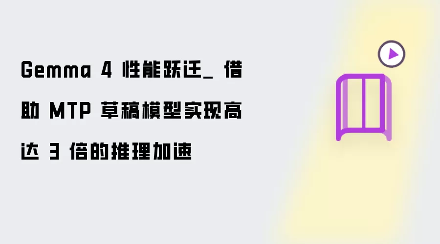 Gemma 4 性能跃迁_ 借助 MTP 草稿模型实现高达 3 倍的推理加速