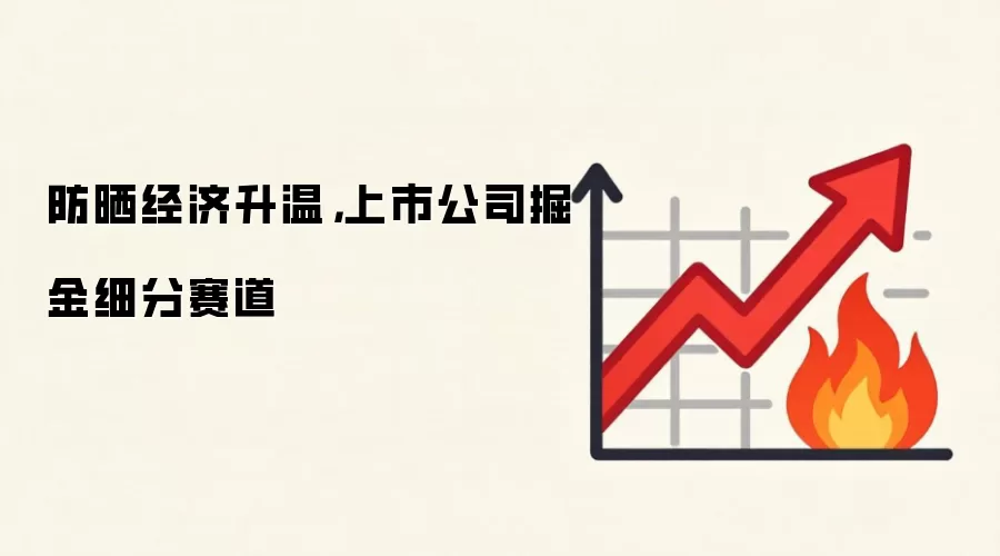 防晒经济升温,上市公司掘金细分赛道