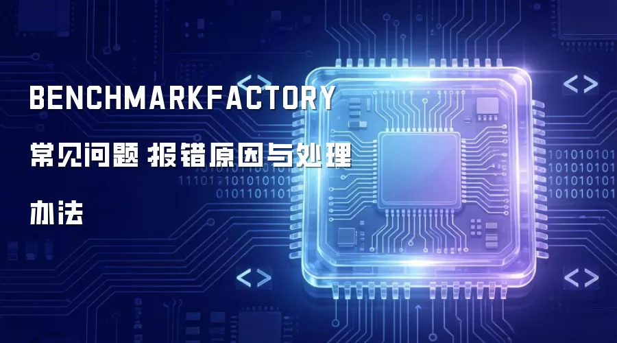 BENCHMARKFACTORY 常见问题:报错原因与处理办法
