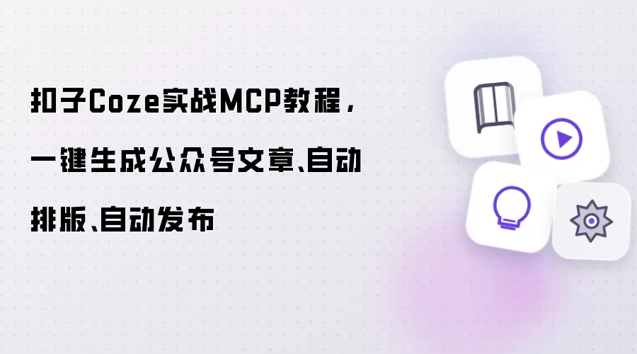 扣子Coze实战MCP教程,一键生成公众号文章、自动排版、自动发布