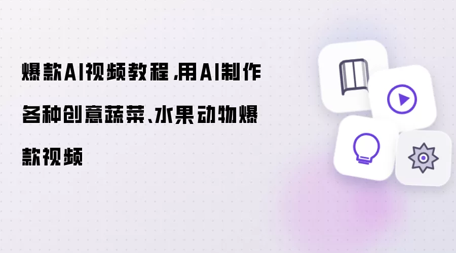 爆款AI视频教程,用AI制作各种创意蔬菜、水果动物爆款视频