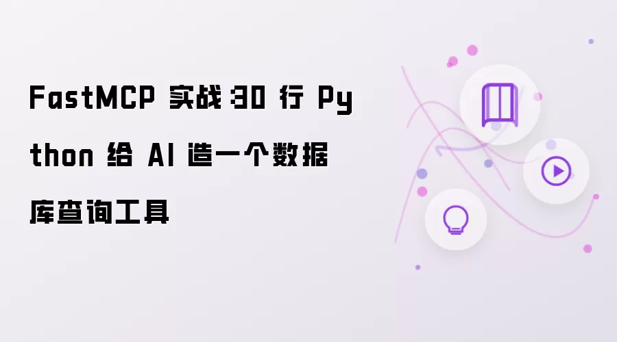 FastMCP 实战:30 行 Python 给 AI 造一个数据库查询工具