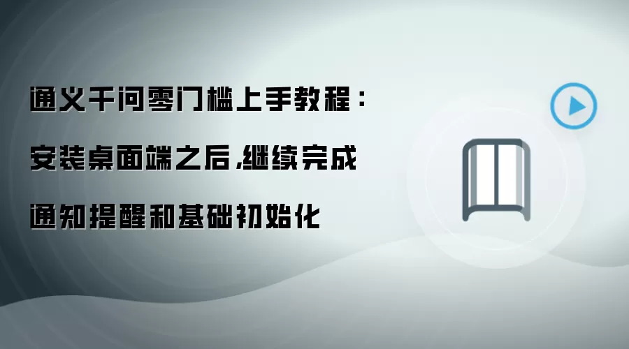 通义千问零门槛上手教程:安装桌面端之后,继续完成通知提醒和基础初始化