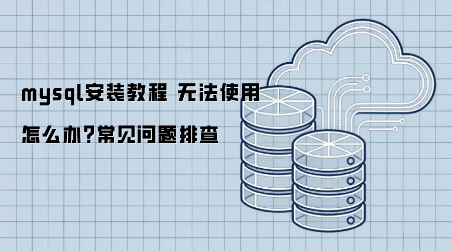 mysql安装教程 无法使用怎么办?常见问题排查