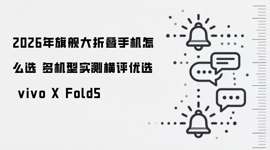 2026年旗舰大折叠手机怎么选 多机型实测横评优选 vivo X Fold5