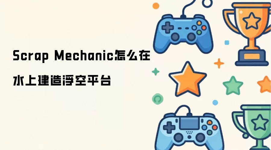 Scrap Mechanic怎么在水上建造浮空平台