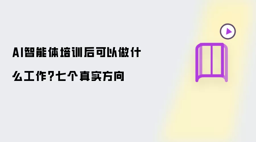AI智能体培训后可以做什么工作？七个真实方向