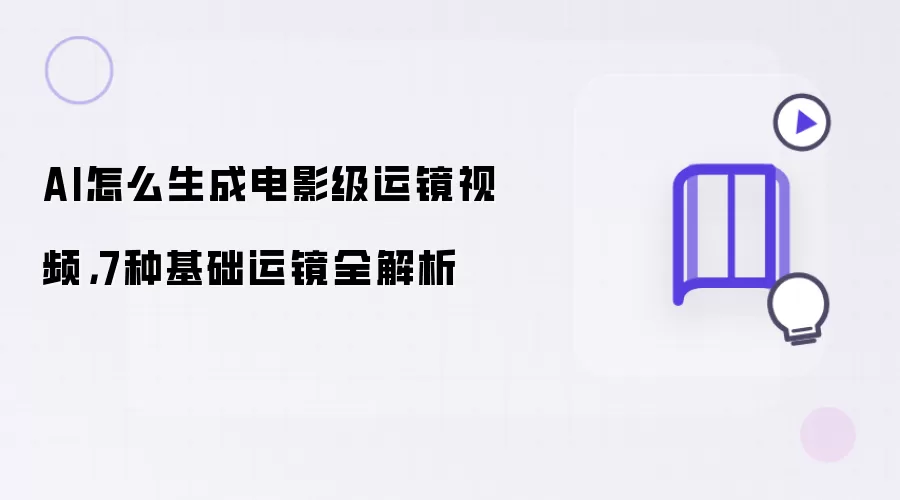 AI怎么生成电影级运镜视频,7种基础运镜全解析