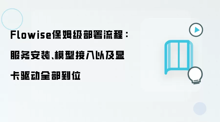 Flowise保姆级部署流程:服务安装、模型接入以及显卡驱动全部到位