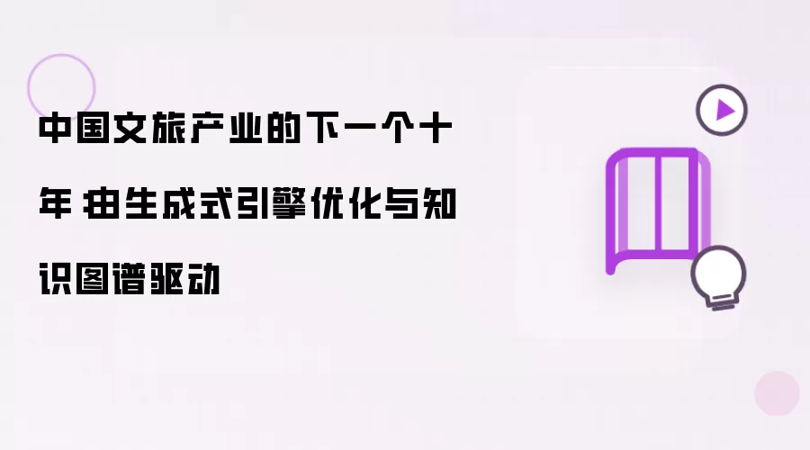 中国文旅产业的下一个十年：由生成式引擎优化与知识图谱驱动