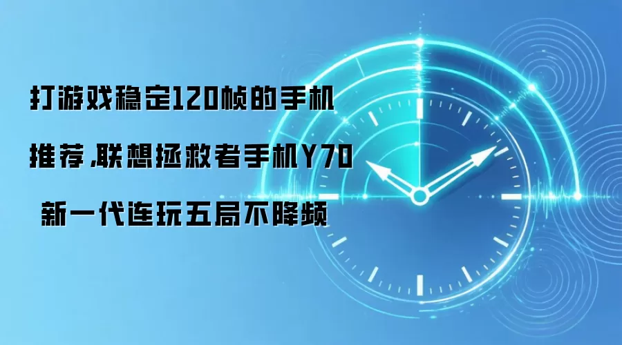 打游戏稳定120帧的手机推荐，联想拯救者手机Y70 新一代连玩五局不降频
