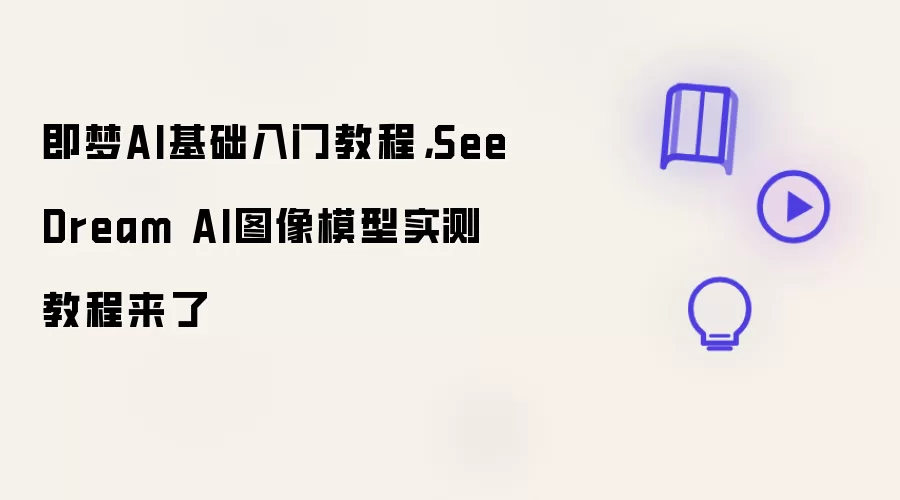 即梦AI基础入门教程,SeeDream AI图像模型实测教程来了