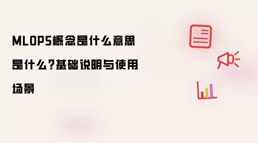 MLOPS概念是什么意思 是什么？基础说明与使用场景