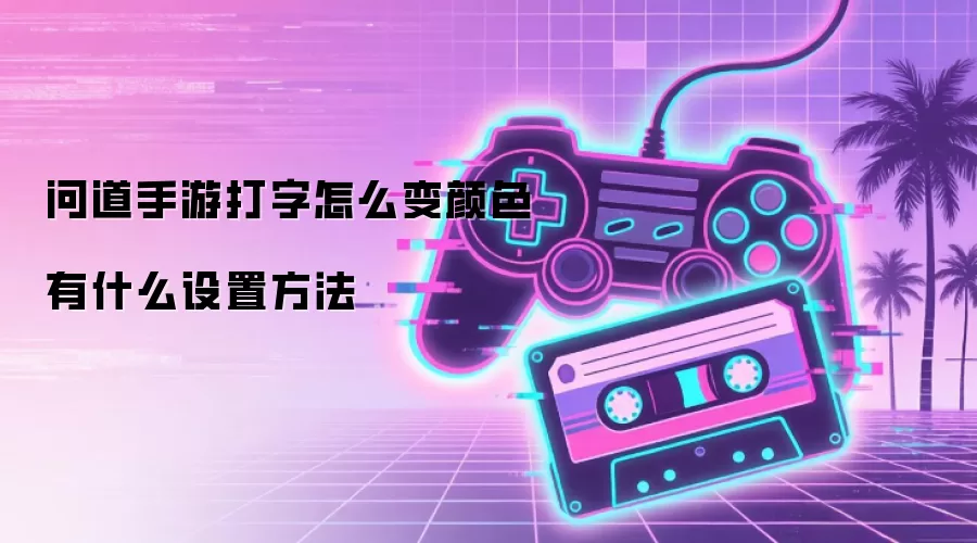 问道手游打字怎么变颜色 有什么设置方法