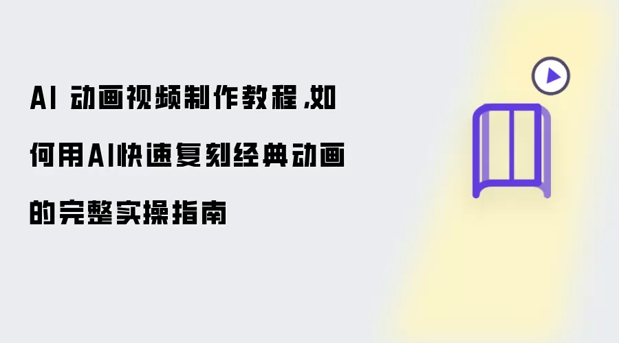 AI 动画视频制作教程,如何用AI快速复刻经典动画的完整实操指南