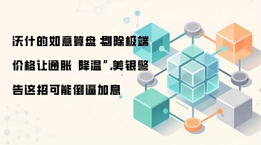 沃什的如意算盘:剔除极端价格让通胀“降温”,美银警告这招可能倒逼加息