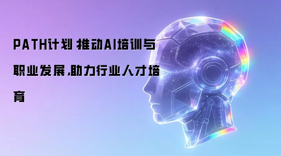 PATH计划：推动AI培训与职业发展，助力行业人才培育