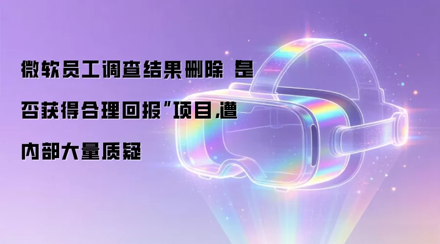 微软员工调查结果删除“是否获得合理回报”项目,遭内部大量质疑