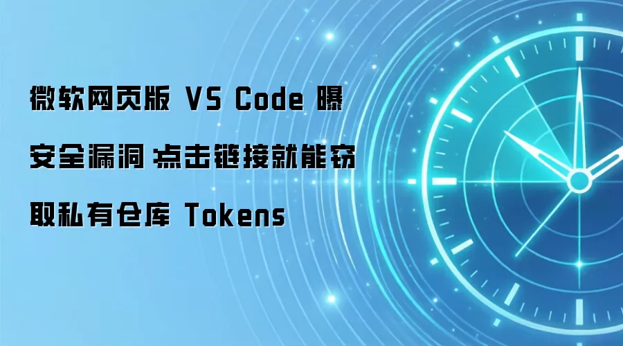 微软网页版 VS Code 曝安全漏洞：点击链接就能窃取私有仓库 Tokens