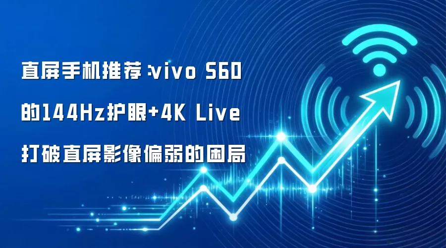 直屏手机推荐：vivo S60的144Hz护眼+4K Live打破直屏影像偏弱的困局