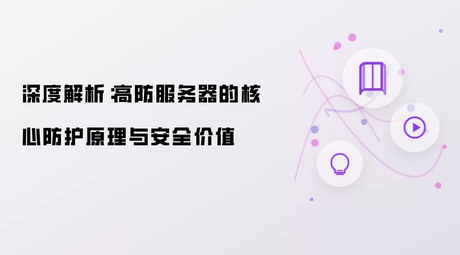 深度解析：高防服务器的核心防护原理与安全价值