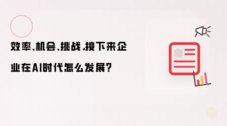 效率、机会、挑战,接下来企业在AI时代怎么发展?