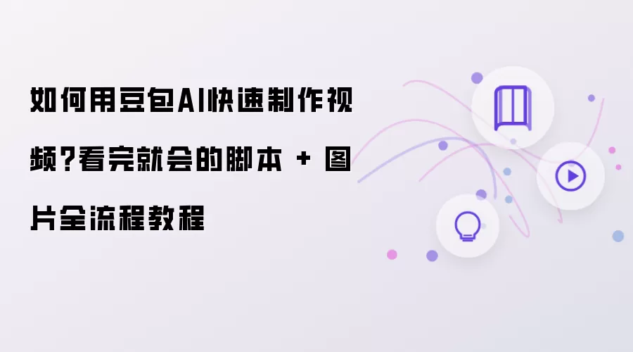 如何用豆包AI快速制作视频?看完就会的脚本 + 图片全流程教程