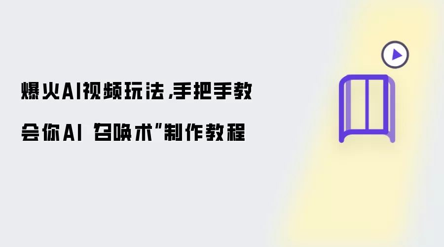 爆火AI视频玩法，手把手教会你AI“召唤术”制作教程