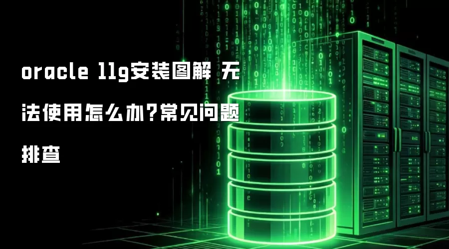 oracle 11g安装图解 无法使用怎么办?常见问题排查