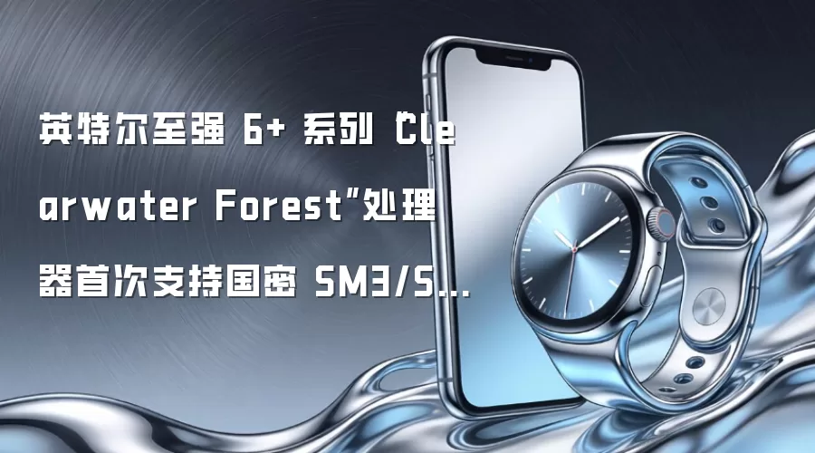英特尔至强 6+ 系列“Clearwater Forest”处理器首次支持国密 SM3/SM4 算法：6990E+ 加密性能提升至 6780E 的 15.2 倍