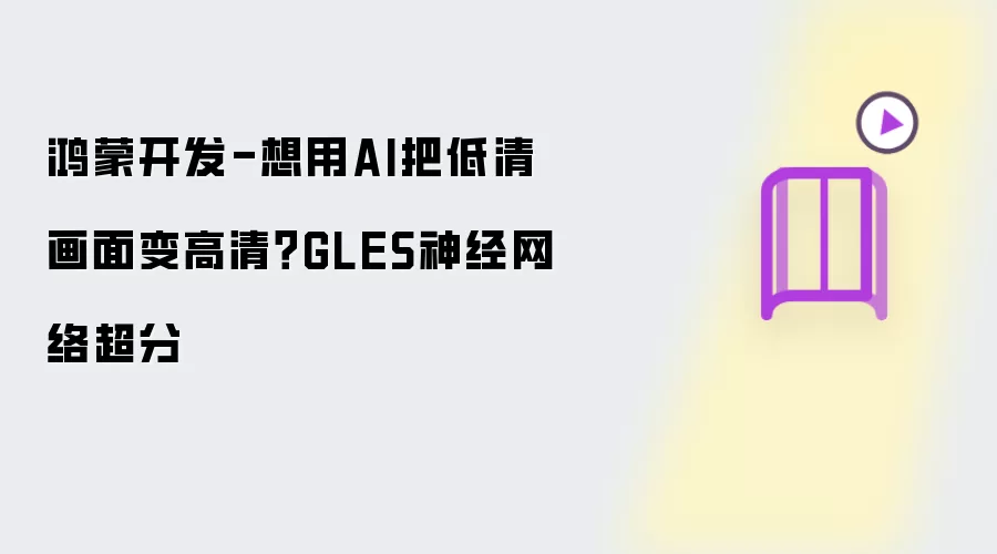 鸿蒙开发-想用AI把低清画面变高清?GLES神经网络超分