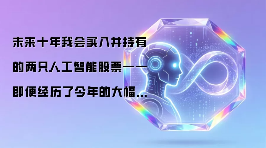 未来十年我会买入并持有的两只人工智能股票——即便经历了今年的大幅上涨