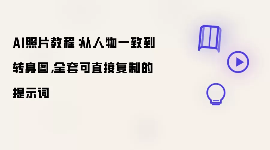 AI照片教程：从人物一致到转身图，全套可直接复制的提示词