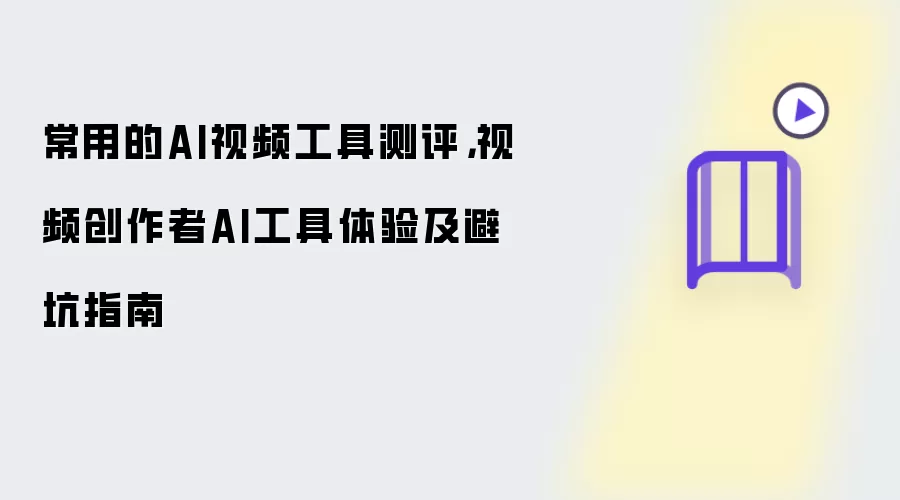 常用的AI视频工具测评,视频创作者AI工具体验及避坑指南