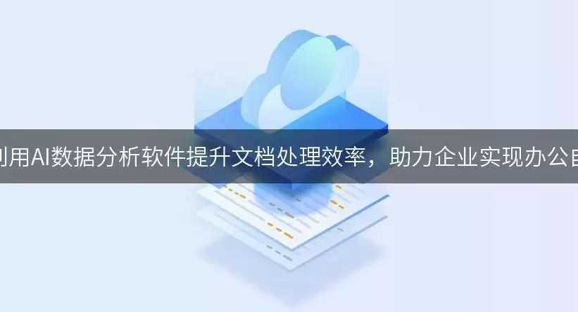 如何利用AI数据分析软件提升文档处理效率,助力企业实现办公自动化